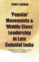 Popular' Movements and 'Middle Class' Leadership in Late Colonial India