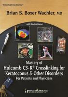 Mastery of Holcomb C3-R¬ Crosslinking for Keratoconus & Other Disorders: For Patients and Physicians
