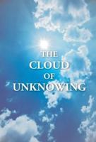 The Cloud Of Unknowing : A Book Of Contemplation The Which Is Called The Cloud Of Unknowing, In The Which A Soul Is Oned With God