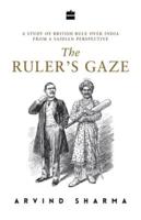 Ruler's Gaze, The: A Study of British Rule Over India from a Saidian Perspective