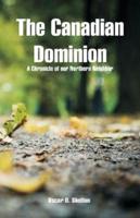 The Canadian Dominion : A Chronicle of our Northern Neighbor