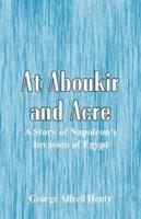 At Aboukir and Acre : A Story of Napoleon's Invasion of Egypt