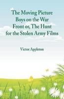 The Moving Picture Boys on the War Front : Or, The Hunt for the Stolen Army Films