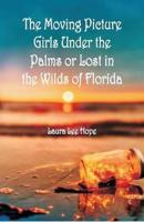 "The Moving Picture Girls Under the Palms : Or Lost in the Wilds of Florida "