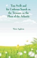 Tom Swift and his Undersea Search : The Treasure on the Floor of the Atlantic