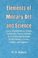 Elements of Military Art and Science : Course Of Instruction In Strategy, Fortification, Tactics Of Battles, &C.; Embracing The Duties Of Staff, Infantry, Cavalry, Artillery, And Engineers