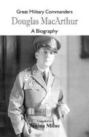 Great Military Commanders - Douglas MacArthur: A Biography
