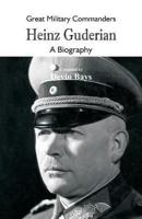 Great Military Commanders - Heinz Guderian: A Biography