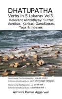 Dhatupatha  Verbs in 5 Lakaras Vol3: Relevant Ashtadhyayi Sutras, Vartikas, Karikas, GanaSutras, Tags & Indexes