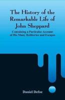 The History of the Remarkable Life of John Sheppard: Containing a Particular Account of His Many Robberies and Escapes