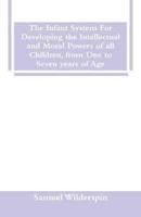 The Infant System For Developing the Intellectual and Moral Powers of all Children, from One to Seven years of Age