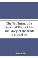 The Fulfilment of a Dream of Pastor Hsi's: The Story of the Work in Hwochow