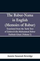 The Babur-nama in English (Memoirs of Babur) : Translated from the original Turki text of Zahiru'd-din Muhammad Babur Padshah Ghazi (Volume I)