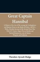 Great Captain Hannibal: A History Of The Art Of War: Among The Carthaginians And Romans Down To The Battle Of Pydna, 168 B. C., With A Detailed Account Of The Second Punic War : With 227 Charts, Maps, Plans Of Battles And Tactical Manoeuvres, Cuts Of Armo