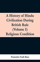 A History of Hindu Civilisation During British Rule  : (Volume I) Religious Condition