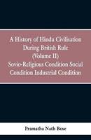 A History of Hindu Civilisation During British Rule : (Volume II) Socio-Religious Condition, Social Condition, Industrial Condition