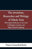 The Inventions, Researches and Writings of Nikola Tesla: With special reference to his work in polyphase currents and high potential lighting