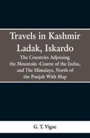 Travels in Kashmir Ladak, Iskardo, the Countries Adjoning the Mountain -Course of the Indus, and The Himalya , North of the Punjab With Map