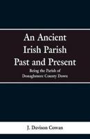 An Ancient Irish Parish Past and Present: Being the Parish of Donaghmore County Down