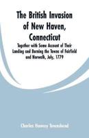 The British Invasion of New Haven, Connecticut: Together with Some Account of Their Landing and Burning the Towns of Fairfield and Norwalk, July, 1779