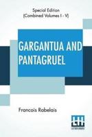Gargantua And Pantagruel (Complete): Five Books Of The Lives, Heroic Deeds And Sayings Of Gargantua And His Son Pantagruel, Translated Into English By Sir Thomas Urquhart Of Cromarty And Peter Antony Motteux