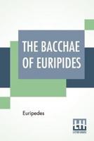 The Bacchae Of Euripides: Translated Into English Rhyming Verse With Explanatory Notes By Gilbert Murray