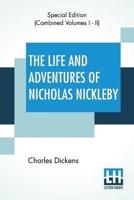 The Life And Adventures Of Nicholas Nickleby (Complete): Containing A Faithful Account Of The Fortunes, Misfortunes, Uprisings, Downfallings And Complete Career Of The Nickelby Family