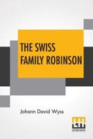 The Swiss Family Robinson: A Translation From The Original German Edited By Johann Rudolf Wyss And Translated By William H. G. Kingston