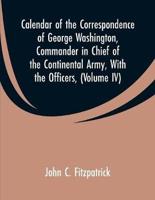 Calendar of the Correspondence of George Washington, Commander in Chief of the Continental Army, With the Officers