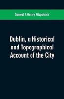 Dublin, a historical and topographical account of the city