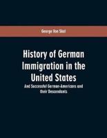 History Of German Immigration In The United States: And Successful German-Americans And Their Descendants