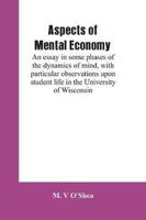 Aspects of mental economy: an essay in some phases of the dynamics of mind, with particular observations upon student life in the University of Wisconsin