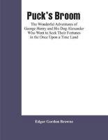 Puck's Broom: The Wonderful Adventures of George Henry and His Dog Alexander Who Went to Seek Their Fortunes in the Once Upon a Time Land