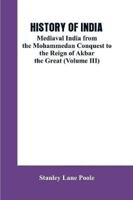 HISTORY OF INDIA: Mediaval India from the Mohammedon Conquest to the Reign of Akbar the Great (Volume III)