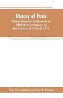 History of Paris, Maine from its Settlement to 1880 with a History of the Grants of 1736 & 1771 Together with Personal Sketches, a Copious Genealogical Register and an Appendix
