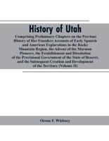 History of Utah: Comprising Preliminary Chapters on the Previous History of Her Founders Accounts of Early Spanish and American Explorations in the Rocky Mountain Region, the Advent of the Mormon Pioneers, the Establishment and Dissolution of the Provisio