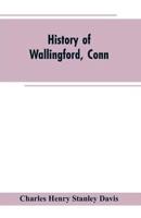 History of Wallingford, Conn: From Its Settlement in 1670 to the Present Time, Including Meriden, which was One of Its Parishes Until 1806, and Cheshire, which was Incorporated in 1780