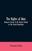 The Rights of Man: Being an Answer to Mr. Burke's Attack on the French Revolution