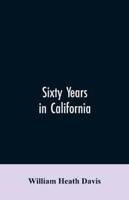 Sixty years in California : a history of events and life in California; personal, political and military, under the Mexican regime; during the quasi-military government of the territory by the United States, and after the admission of the state into the u