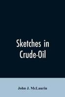 Sketches in Crude-Oil. Some Accidents and Incidents of the Petroleum Development in All Parts of the Globe