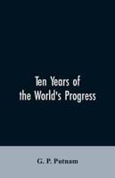 Ten years of the world's progress: being a supplement to the work of that title: embracing a comprehensive record of facts in the annals of nations and progress of the arts from 1850 to 1861. With some corrections and additions to the former pages
