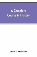 A complete course in history : new manual of general history : with particular attention to ancient and modern civilization : with numerous engravings and maps : for the use of colleges, high schools, academies