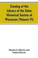 Catalog of the Library of the State historical society of Wisconsin (Volume VI)