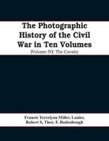 The photographic history of the Civil War In Ten Volumes (Volume IV): The Cavalry