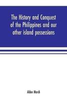 The history and conquest of the Philippines and our other island possessions; embracing our war with the Filipinos in 1899