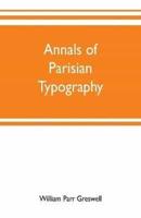 Annals of Parisian typography : containing an account of the earliest typographical establishments of Paris; and notices and illustrations of the most remarkable productions of the Parisian Gothic press