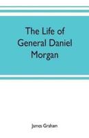 The life of General Daniel Morgan : of the Virginia line of the Army of the United States, with portions of his correspondence