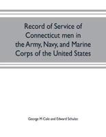 Record of service of Connecticut men in the Army, Navy, and Marine Corps of the United States; in the Spanish-Americn War, Phillippine insurrection and China relief expedition, from April 21, 1898, to July 4, 1904