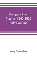 Vestiges of old Madras, 1640-1800; traced from the East India company's records preserved at Fort St. George and the India office, and from other sources (Index Volume)
