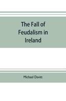 The fall of feudalism in Ireland; or, The story of the land league revolution